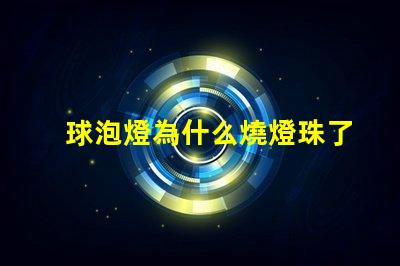 球泡燈為什么燒燈珠了 球泡燈為什么不耐用